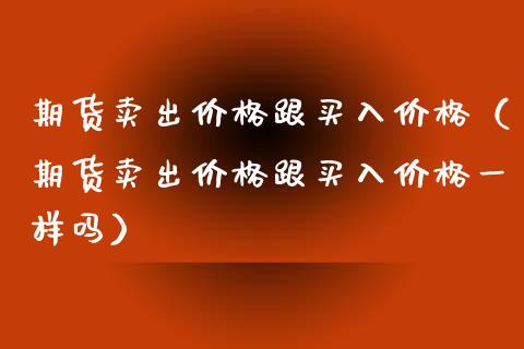 期货卖出跟买入（期货卖出跟买入一样吗） (https://www.njaxzs.com/) 期货行情 第1张