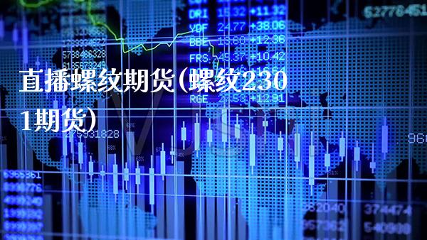 直播螺纹期货(螺纹2301期货) (https://www.njaxzs.com/) 期货投资 第1张