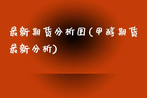 最新期货分析图(甲醇期货最新分析) (https://www.njaxzs.com/) 期货开户 第1张