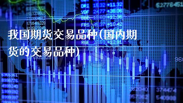 我国期货交易品种(国内期货的交易品种) (https://www.njaxzs.com/) 内盘期货 第1张