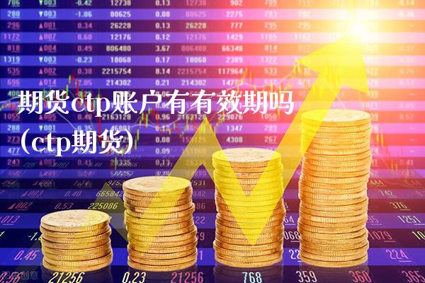 期货ctp账户有有效期吗(ctp期货) (https://www.njaxzs.com/) 期货直播间 第1张