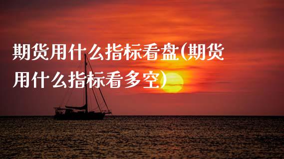 期货用什么指标看盘(期货用什么指标看多空) (https://www.njaxzs.com/) 期货直播间 第1张