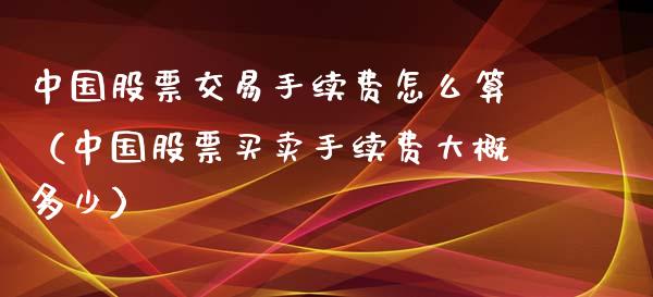 中国股票交易手续费怎么算（中国股票买卖手续费大概多少） (https://www.njaxzs.com/) 内盘期货 第1张