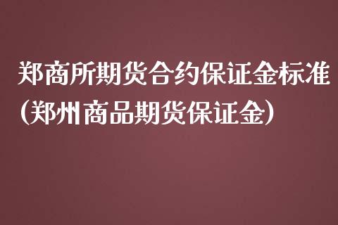 郑商所期货合约保证金标准(郑州商品期货保证金) (https://www.njaxzs.com/) 期货行情 第1张