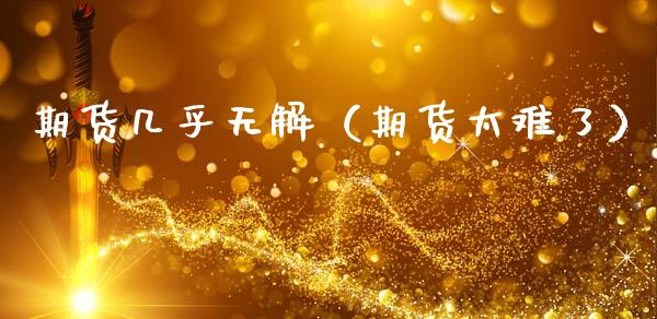 期货几乎无解（期货太难了） (https://www.njaxzs.com/) 期货开户 第1张