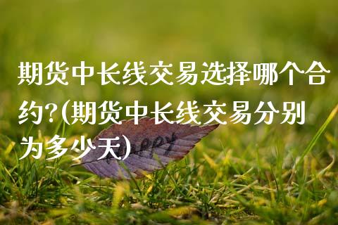 期货中长线交易选择哪个合约?(期货中长线交易分别为多少天) (https://www.njaxzs.com/) 期货行情 第1张