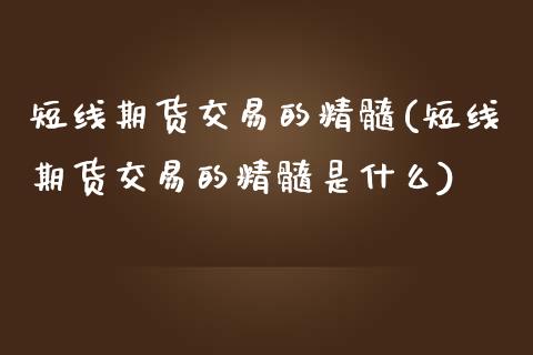 短线期货交易的精髓(短线期货交易的精髓是什么) (https://www.njaxzs.com/) 期货直播间 第1张
