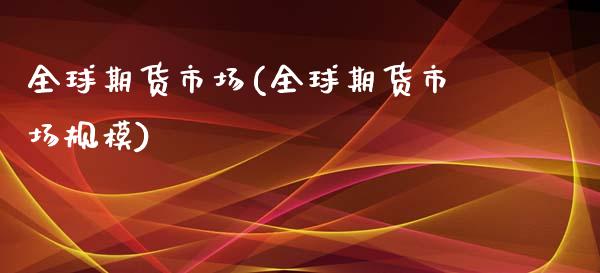 全球期货市场(全球期货市场规模) (https://www.njaxzs.com/) 期货直播间 第1张