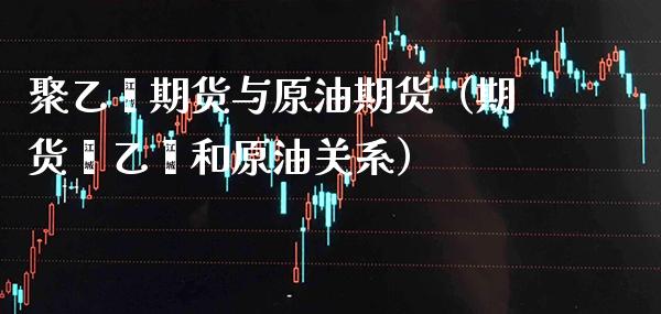 聚乙烯期货与原油期货(期货苯乙烯和原油关系) 黄金期货 第1张-爱新财经 聚乙烯期货与原油期货(期货苯乙烯和原油关系) (https://www.njaxzs.com/) 黄金期货 第1张