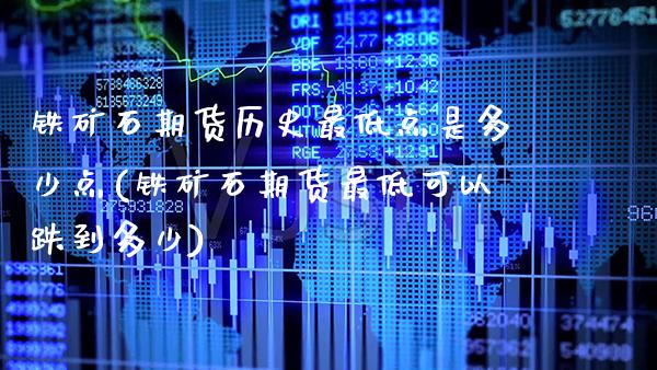铁矿石期货历史最低点是多少点(铁矿石期货最低可以跌到多少) (https://www.njaxzs.com/) 期货开户 第1张
