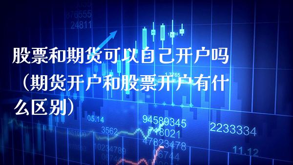 股票和期货可以自己开户吗（期货开户和有什么区别） (https://www.njaxzs.com/) 期货直播间 第1张