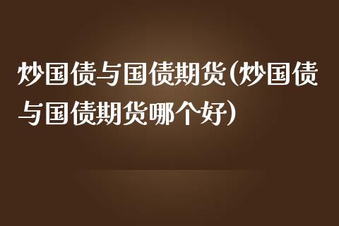 炒国债与国债期货(炒国债与国债期货哪个好) (https://www.njaxzs.com/) 期货直播间 第1张