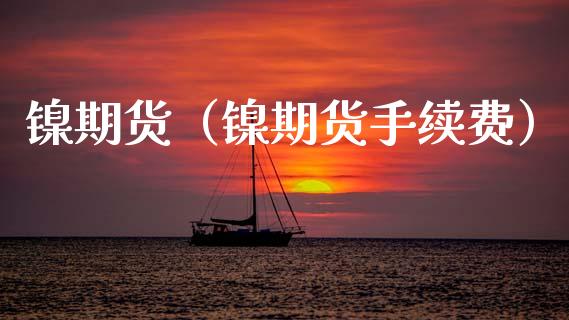 镍期货(镍期货手续费) 期货直播间 第1张-爱新财经 镍期货(镍期货手续费) (https://www.njaxzs.com/) 期货直播间 第1张