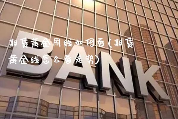 期货黄金周线如何看(期货黄金线怎么看走势) (https://www.njaxzs.com/) 期货行情 第1张