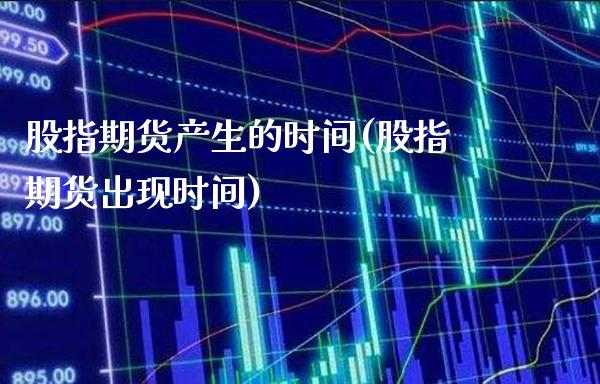 股指期货产生的时间(股指期货出现时间) (https://www.njaxzs.com/) 期货直播间 第1张