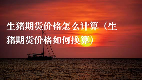 生猪期货怎么计算（生猪期货如何换算） (https://www.njaxzs.com/) 黄金期货 第1张