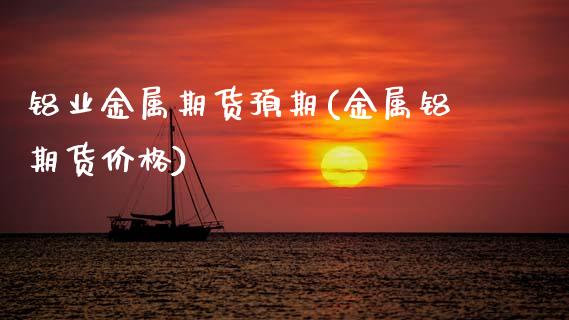 铝业金属期货预期(金属铝期货价格) (https://www.njaxzs.com/) 期货直播间 第1张