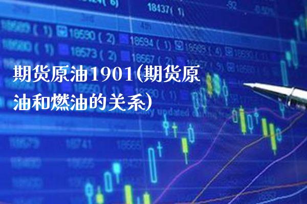 期货原油1901(期货原油和燃油的关系) (https://www.njaxzs.com/) 期货开户 第1张