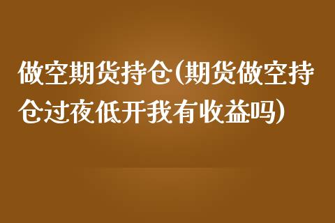 做空期货持仓(期货做空持仓过夜低开我有收益吗) 期货直播间 第1张-爱新财经 做空期货持仓(期货做空持仓过夜低开我有收益吗) (https://www.njaxzs.com/) 期货直播间 第1张