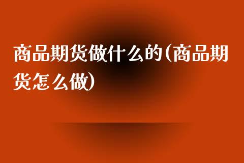 商品期货做什么的(商品期货怎么做) (https://www.njaxzs.com/) 原油期货 第1张