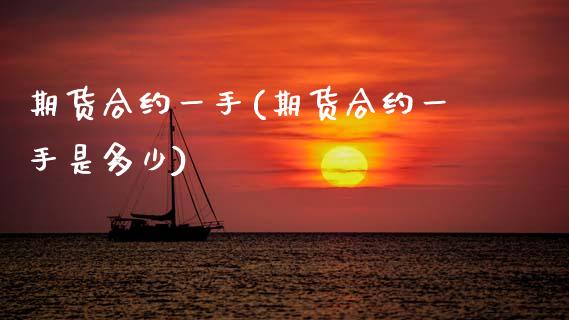 期货合约一手(期货合约一手是多少) (https://www.njaxzs.com/) 期货直播间 第1张