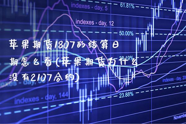 苹果期货1807的结算日期怎么看(苹果期货为什么没有2107合约) (https://www.njaxzs.com/) 期货行情 第1张