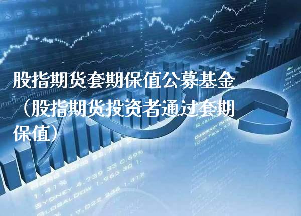 股指期货套期保值公募基金（股指期货投资者通过套期保值） (https://www.njaxzs.com/) 期货直播间 第1张