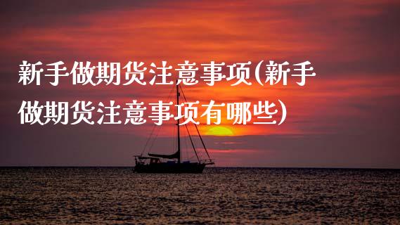 新手做期货注意事项(新手做期货注意事项有哪些) (https://www.njaxzs.com/) 期货行情 第1张