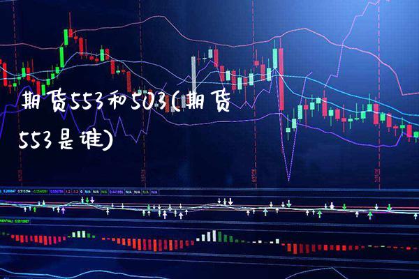 期货553和503(期货553是谁) (https://www.njaxzs.com/) 期货直播间 第1张