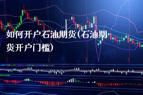 如何开户石油期货(石油期货开户门槛) (https://www.njaxzs.com/) 期货行情 第1张