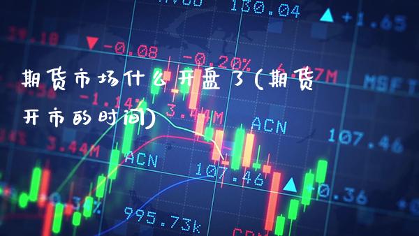 期货市场什么开盘了(期货开市的时间) (https://www.njaxzs.com/) 期货投资 第1张
