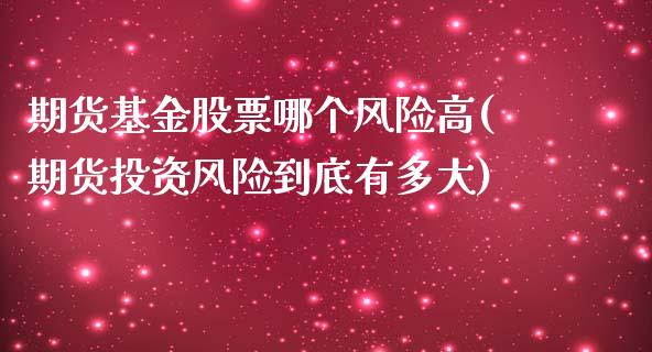 期货基金股票哪个风险高(期货投资风险到底有多大) (https://www.njaxzs.com/) 原油期货 第1张