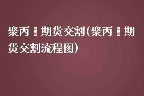 聚丙烯期货交割(聚丙烯期货交割流程图) (https://www.njaxzs.com/) 原油期货 第1张