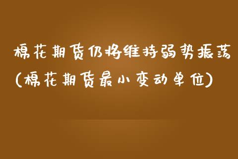 棉花期货仍将维持弱势振荡(棉花期货最小变动单位) (https://www.njaxzs.com/) 原油期货 第1张