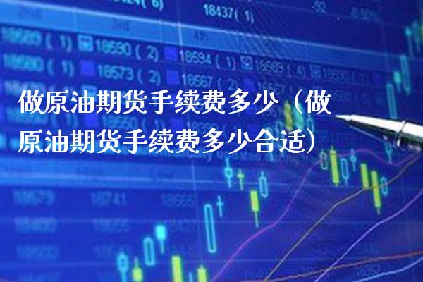 做原油期货手续费多少（做原油期货手续费多少合适） (https://www.njaxzs.com/) 期货直播间 第1张