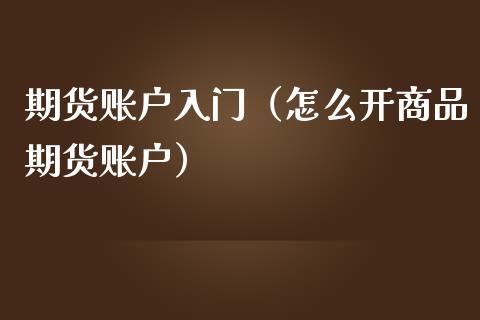 期货账户入门（怎么开商品期货账户） (https://www.njaxzs.com/) 期货直播间 第1张