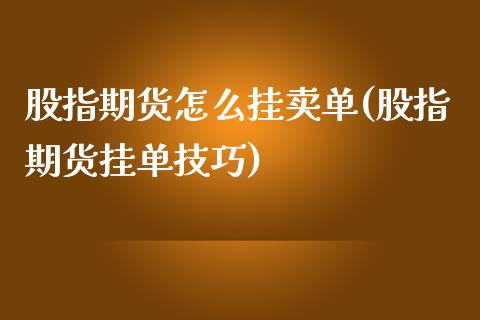 股指期货怎么挂卖单(股指期货挂单技巧) (https://www.njaxzs.com/) 期货直播间 第1张