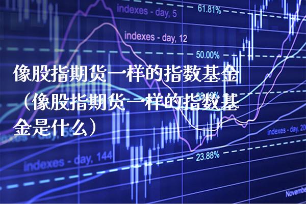 像股指期货一样的指数基金（像股指期货一样的指数基金是什么） (https://www.njaxzs.com/) 黄金期货 第1张