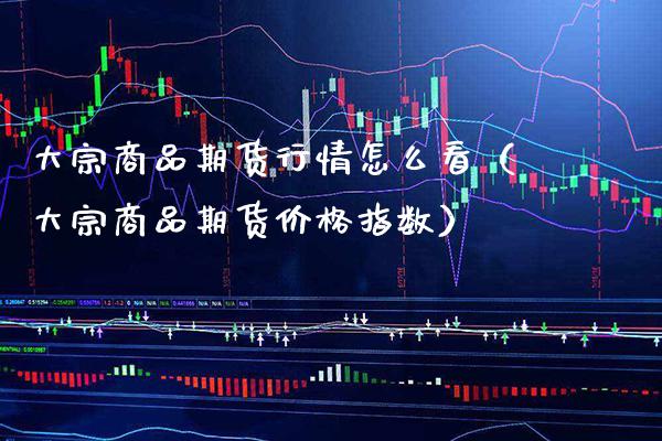 大宗商品期货行情怎么看（大宗商品期货指数） (https://www.njaxzs.com/) 期货直播间 第1张