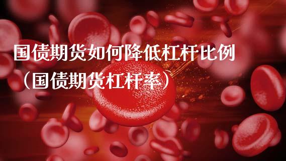 国债期货如何降低杠杆比例（国债期货杠杆率） (https://www.njaxzs.com/) 期货直播间 第1张