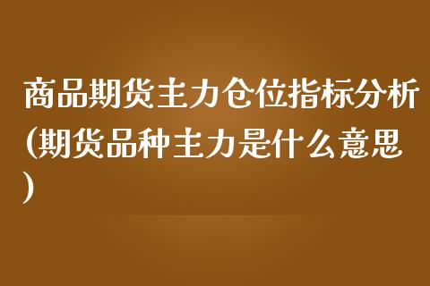 商品期货主力仓位指标分析(期货品种主力是什么意思) (https://www.njaxzs.com/) 期货开户 第1张