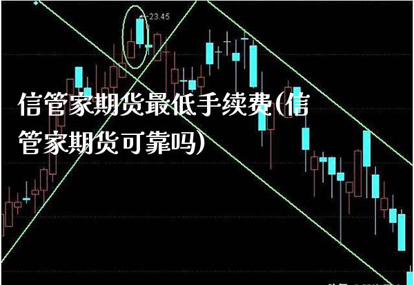 信管家期货最低手续费(信管家期货可靠吗) (https://www.njaxzs.com/) 内盘期货 第1张