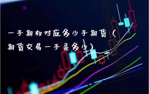 一手期权对应多少手期货（期货交易一手是多少） (https://www.njaxzs.com/) 期货直播间 第1张