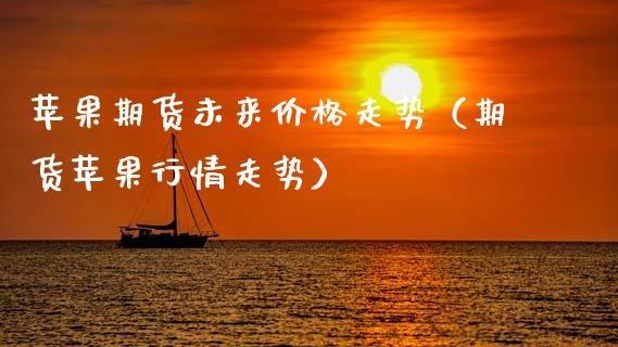 苹果期货未来走势（期货苹果行情走势） (https://www.njaxzs.com/) 期货直播间 第1张