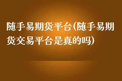 随手易期货平台(随手易期货交易平台是真的吗) (https://www.njaxzs.com/) 期货直播间 第1张