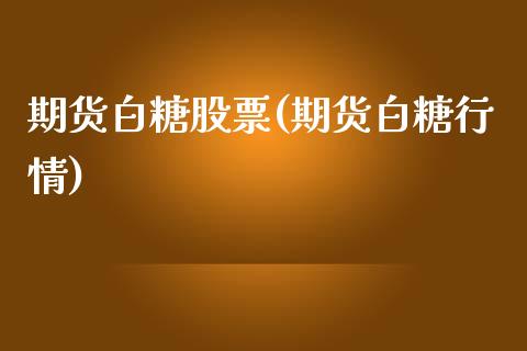 期货白糖股票(期货白糖行情) (https://www.njaxzs.com/) 黄金期货 第1张