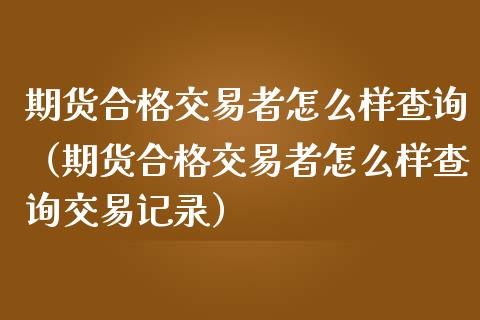 期货合格交易者怎么样查询（期货合格交易者怎么样查询交易记录） (https://www.njaxzs.com/) 黄金期货 第1张