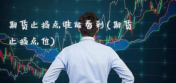 期货止损点谁能看到(期货止损点位) (https://www.njaxzs.com/) 期货行情 第1张