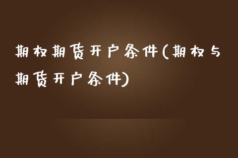 期权期货开户条件(期权与期货开户条件) (https://www.njaxzs.com/) 期货投资 第1张