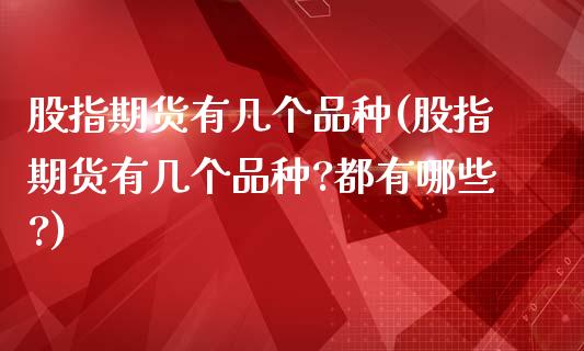 股指期货有几个品种(股指期货有几个品种?都有哪些?) (https://www.njaxzs.com/) 期货直播间 第1张